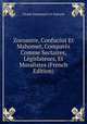 Zoroastre, Confucius Et Mahomet, Compares Comme Sectaires, Legislateurs, Et Moralistes (French Edition), Claude Emmanuel J.P. Pastoret 