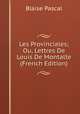 Les Provinciales; Ou, Lettres De Louis De Montalte (French Edition), Blaise Pascal 