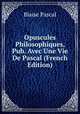 Opuscules Philosophiques, Pub. Avec Une Vie De Pascal (French Edition), Blaise Pascal 