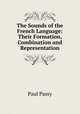 The Sounds of the French Language: Their Formation, Combination and Representation, Paul Passy 