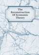 The Reconstruction Of Economic Theory, 
