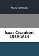 Isaac Casaubon, 1559-1614, Mark Pattison 