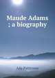 Maude Adams ; a biography, Ada Patterson 