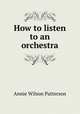 How to listen to an orchestra, Annie Wilson Patterson 
