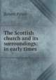 The Scottish church and its surroundings: in early times, Robert Paton 