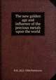The new golden age and influence of the precious metals upon the world, R H. 1821-1886 Patterson 