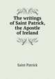 The writings of Saint Patrick, the Apostle of Ireland, Saint Patrick 