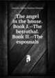 The angel in the house. Book I.--The betrothal. Book II.--The espousals, Coventry Kersey Dighton Patmore 