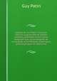 Lettres de Gui Patin: nouvelle ?dition augment?e de lettres in?dites, pr?c?d?e d'une notice biographique, accompagn?e de remarques scientifiques, historiques, philosophiques et litt?raires, Guy Patin 