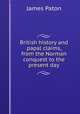 British history and papal claims, from the Norman conquest to the present day, James Paton 