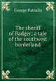 The sheriff of Badger; a tale of the southwest borderland, George Pattullo 