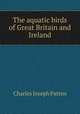 The aquatic birds of Great Britain and Ireland, Charles Joseph Patten 