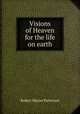 Visions of Heaven for the life on earth, Robert Mayne Patterson 