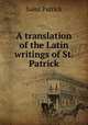 A translation of the Latin writings of St. Patrick, Saint Patrick 