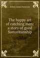 The happy art of catching men: a story of good Samaritanship, Robert James Patterson 