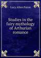 Studies in the fairy mythology of Arthurian romance, Lucy Allen Paton 
