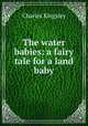 The water babies: a fairy tale for a land baby, Charles Kingsley 