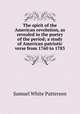 The spirit of the American revolution, as revealed in the poetry of the period; a study of American patriotic verse from 1760 to 1783, Samuel White Patterson 