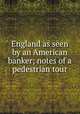 England as seen by an American banker; notes of a pedestrian tour, 