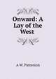 Onward: A Lay of the West ., A W. Patterson 