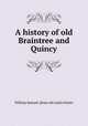 A history of old Braintree and Quincy, William Samuel. [from old catalo Pattee 
