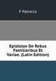 Epistolae De Rebus Familiaribus Et Variae. (Latin Edition), F Patrarca 