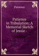 Patience in Tribulation: A Memorial Sketch of Jessie -., Patience 