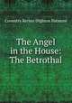 The Angel in the House: The Betrothal, Coventry Kersey Dighton Patmore 