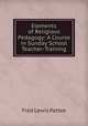 Elements of Religious Pedagogy: A Course in Sunday School Teacher-Training, Fred Lewis Pattee 