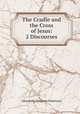 The Cradle and the Cross of Jesus: 2 Discourses, Alexander Simpson Patterson 