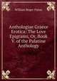 Anthologiae Graece Erotica: The Love Epigrams, Or, Book V. of the Palatine Anthology, William Roger Paton 