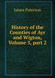 History of the Counties of Ayr and Wigton, Volume 3, part 2, Paterson, James 