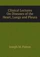 Clinical Lectures On Diseases of the Heart, Lungs and Pleura, Joseph M. Patton 