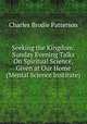 Seeking the Kingdom: Sunday Evening Talks On Spiritual Science, Given at Our Home (Mental Science Institute), Charles Brodie Patterson 