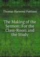 The Making of the Sermon: For the Class-Room and the Study, Thomas Harwood Pattison 