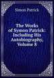 The Works of Symon Patrick: Including His Autobiography, Volume 8, Simon Patrick 