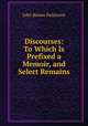 Discourses: To Which Is Prefixed a Memoir, and Select Remains, John Brown Patterson 
