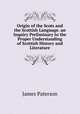 Origin of the Scots and the Scottish Language. an Inquiry Preliminary to the Proper Understanding of Scottish History and Literature, Paterson, James 