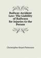 Railway Accident Law: The Liability of Railways for Injuries to the Person, Christopher Stuart Patterson 