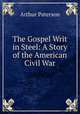 The Gospel Writ in Steel: A Story of the American Civil War, Arthur Paterson 