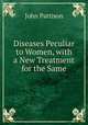 Diseases Peculiar to Women, with a New Treatment for the Same, John Pattison 