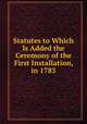 Statutes to Which Is Added the Ceremony of the First Installation, in 1783, 