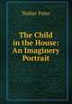 The Child in the House: An Imaginery Portrait, Walter Pater 