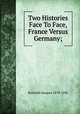 Two Histories Face To Face, France Versus Germany;, Bainville Jacques 1879-1936 