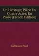 Un Heritage; Piece En Quatre Actes, En Prose (French Edition), Galteaux Paul 