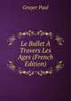 Le Ballet A Travers Les Ages (French Edition), Gruyer Paul 