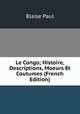 Le Congo; Histoire, Descriptions, Moeurs Et Coutumes (French Edition), Blaise Paul 