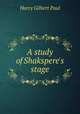 A study of Shakspere's stage, Harry Gilbert Paul 