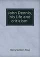 John Dennis, his life and criticism ., Harry Gilbert Paul 