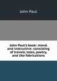 John Paul's book: moral and instructive: consisting of travels, tales, poetry, and like fabrications, John Paul 